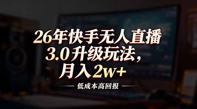 26年快手无人直播3.0升级玩法，低成本高回报，月入2w+-网创资源