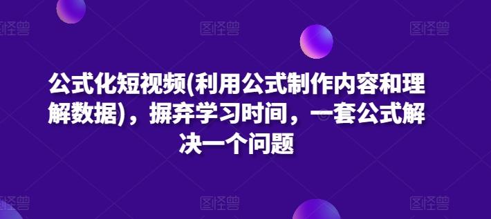 公式化短视频(利用公式制作内容和理解数据)，摒弃学习时间，一套公式解决一个问题-网创资源