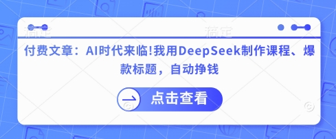 付费文章：AI时代来临！我用DeepSeek制作课程、爆款标题，自动挣钱-网创资源