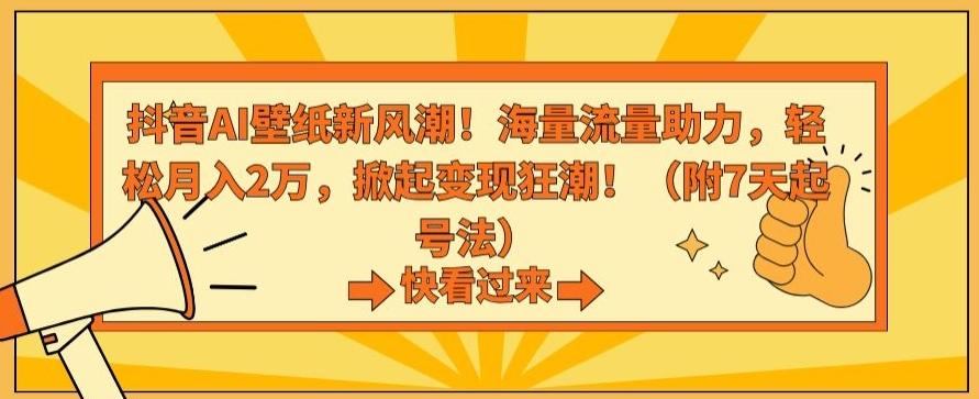 抖音AI壁纸新风潮！海量流量助力，轻松月入2万，掀起变现狂潮【揭秘】-网创资源