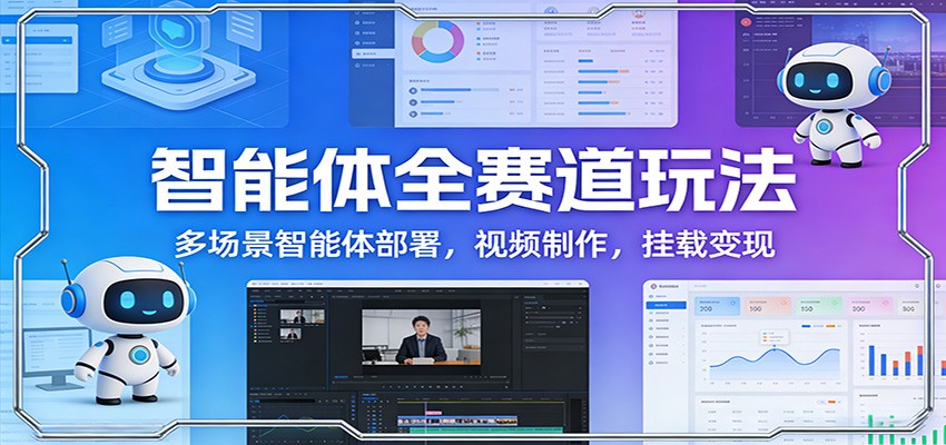 智能体全赛道玩法：多场景智能体部署，视频制作，挂载变现-网创资源