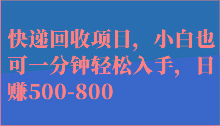快递回收项目，小白也可一分钟轻松入手，日赚500-800-网创资源