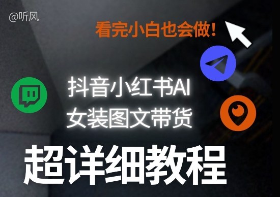 抖音小红书AI女装图文带货教程全拆解！小白看了也会做，可批量可矩阵玩法-网创资源