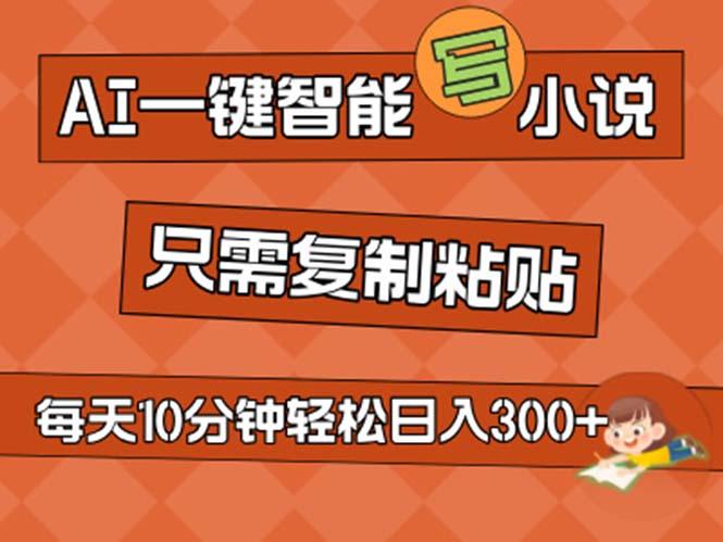 AI一键智能写小说，无脑复制粘贴，小白也能成为小说家 不用推文日入200+-网创资源