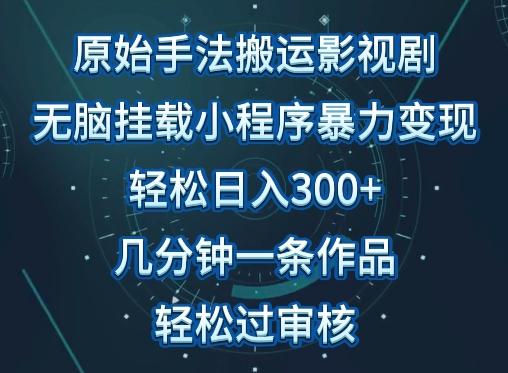 原始手法影视搬运，无脑搬运影视剧，单日收入300+，操作简单，几分钟生成一条视频，轻松过审核【揭秘】-网创资源