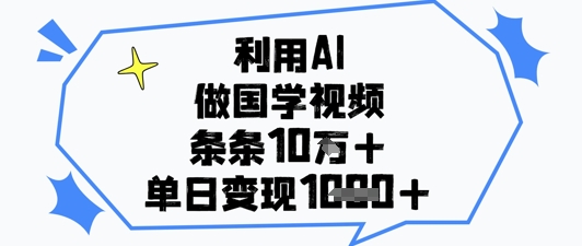 利用AI做国学视频，条条点赞10w+，单日变现1k+-网创资源