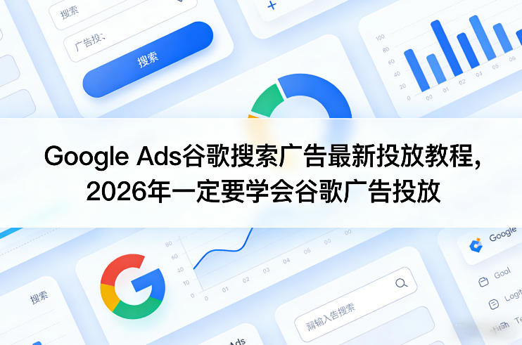 Google Ads谷歌搜索广告最新投放教程，2026年一定要学会谷歌广告投放-网创资源