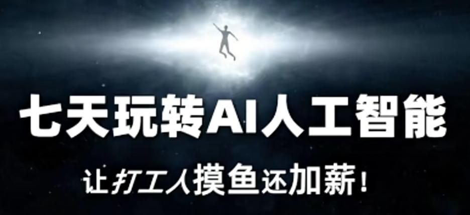 七天玩转AI人工智能，让打工人摸鱼还加薪！-网创资源