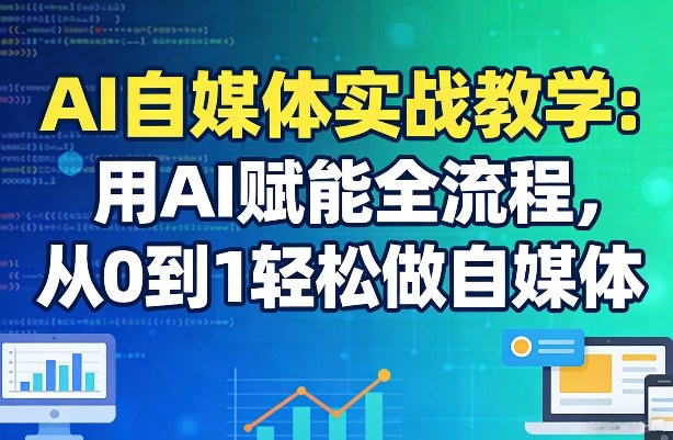 AI自媒体实战教学：用AI赋能全流程，从0到1轻松做自媒体-网创资源