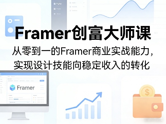 Framer创富大师课，从零到一的Framer商业实战能力，实现设计技能向稳定收入的转化-网创资源