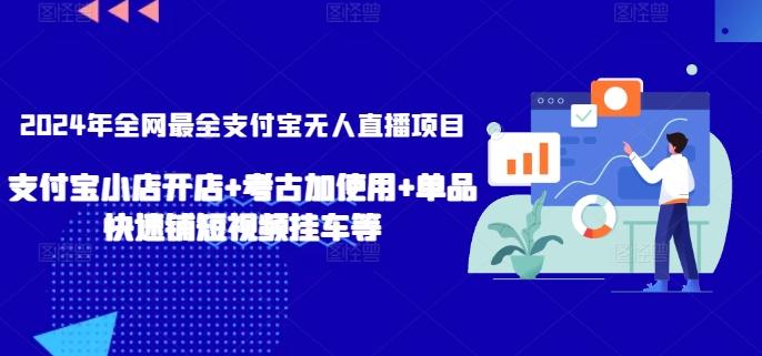 2024年全网最全支付宝无人直播项目，支付宝小店开店+考古加使用+单品快速铺短视频挂车等【揭秘】-网创资源