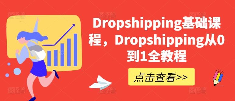 Dropshipping基础课程，Dropshipping从0到1全教程-网创资源