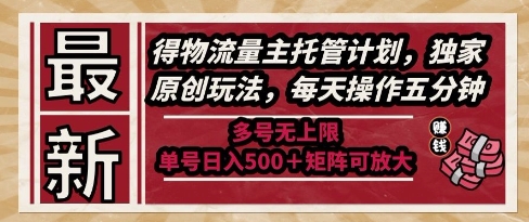 最新得物流量主托管计划，独家原创玩法，每天操作五分钟，多号无上限，单号日入5张+矩阵可放大【揭秘】-网创资源