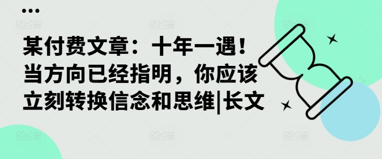 某付费文章：十年一遇！当方向已经指明，你应该立刻转换信念和思维|长文-网创资源
