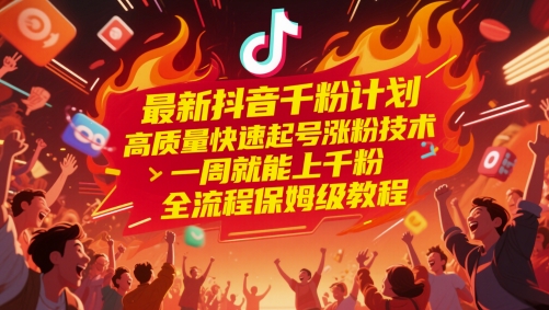 最新抖音千粉计划，高质量快速起号涨粉技术，一周就能上千粉，全流程保姆级教程-网创资源
