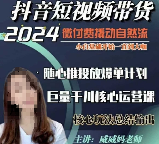 威威妈·短视频带货千川课，40节完整版，小白基础开始到大咖，微付费撬动自然流-网创资源