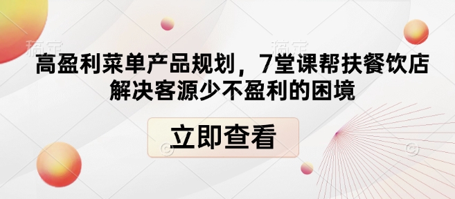 高盈利菜单产品规划，7堂课帮扶餐饮店解决客源少不盈利的困境-网创资源