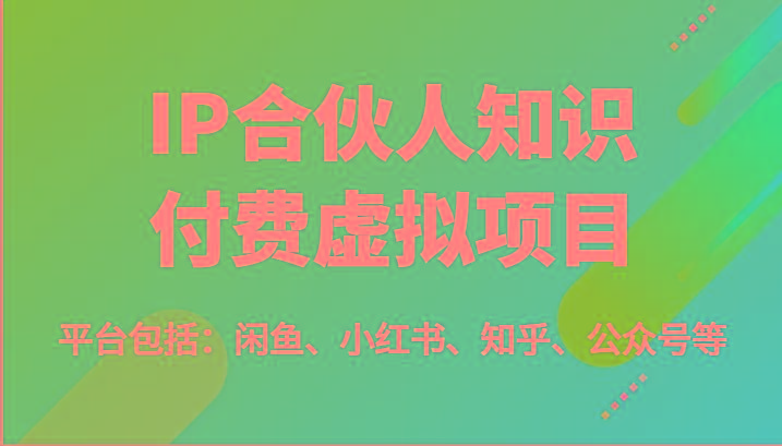 IP合伙人知识付费虚拟项目，包括：闲鱼、小红书、知乎、公众号等(51节)-网创资源