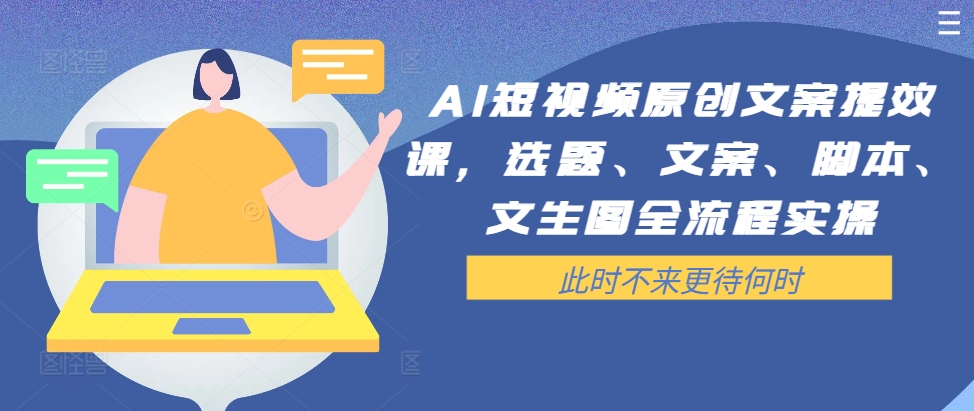 AI短视频原创文案提效课，选题、文案、脚本、文生图全流程实操-网创资源