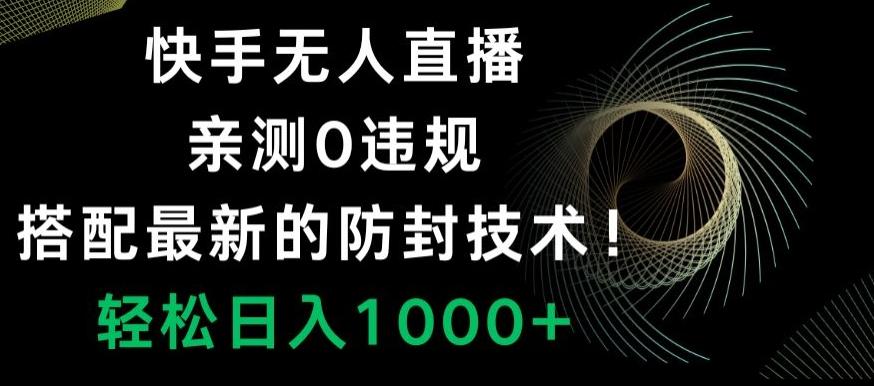 快手无人直播，亲测0违规，搭配最新的防封技术！轻松日入1000+-网创资源