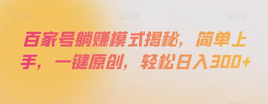 百家号躺赚模式揭秘，简单上手，一键原创，轻松日入300+【揭秘】-网创资源
