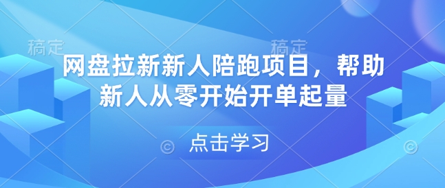 网盘拉新新人陪跑项目，帮助新人从零开始开单起量-网创资源