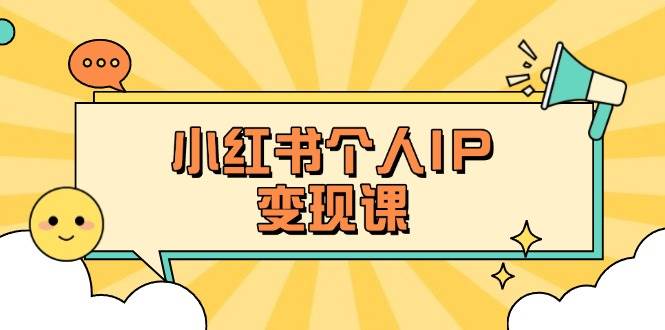小红书个人变现课：精准人设定位+爆款选题拆解，教你打造百万流量账号秘籍-网创资源