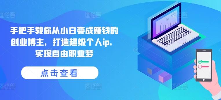 手把手教你从小白变成赚钱的创业博主，打造超级个人ip，实现自由职业梦-网创资源