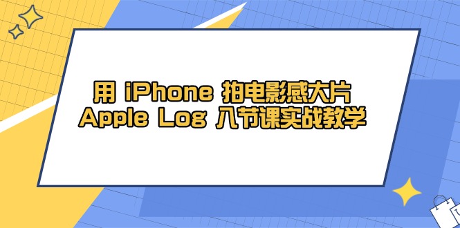 用 iPhone 拍电影感大片，Apple Log 8节课实战教学-网创资源