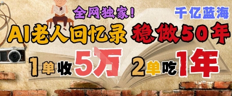AI帮老人写回忆录，可以稳做50年的蓝海赛道，一单收2-3W，2单吃一年，长久可持续-网创资源
