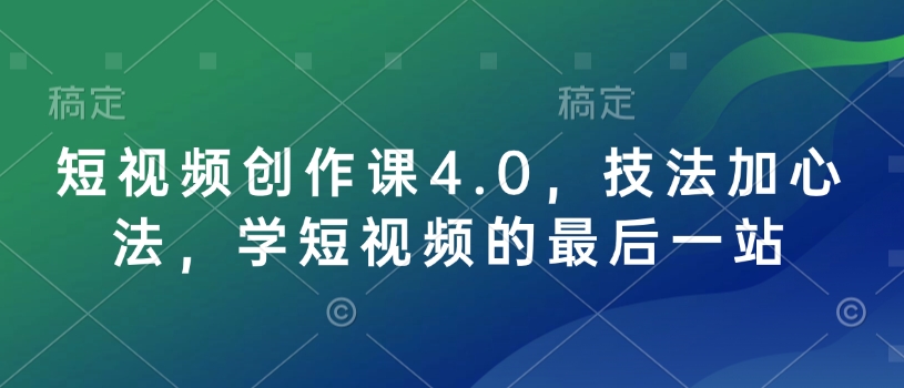 短视频创作课4.0，技法加心法，学短视频的最后一站-网创资源