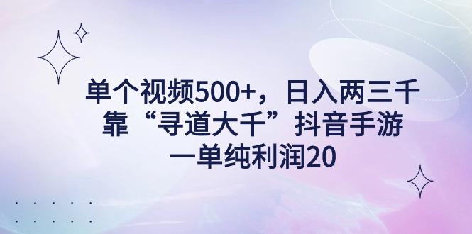单个视频500+，日入两三千轻轻松松，靠“寻道大千”抖音手游，一单纯利…-网创资源