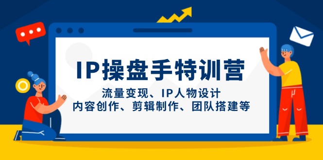 IP操盘手特训营，流量变现、IP人物设计、内容创作、剪辑制作、团队搭建等-网创资源