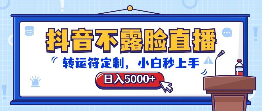 抖音不露脸直播，转运符定制，日入5000+，小白秒上手-网创资源