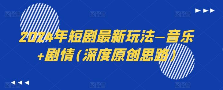 2024年短剧最新玩法—音乐+剧情(深度原创思路)-网创资源