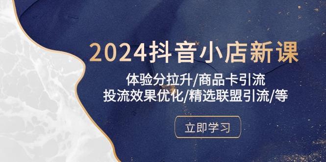 2024抖音小店新课，体验分拉升/商品卡引流/投流效果优化/精选联盟引流/等-网创资源