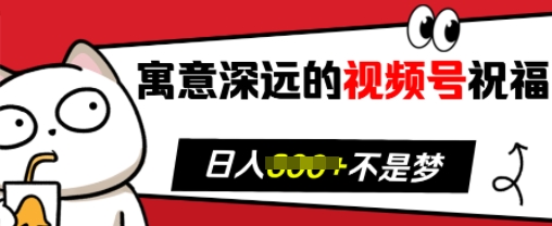 寓意深远的视频号祝福，粉丝增长无忧，带货效果事半功倍，日入多张【揭秘】-网创资源