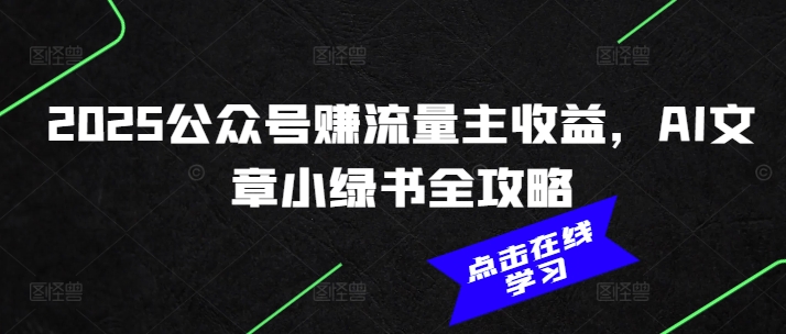 2025公众号赚流量主收益，AI文章小绿书全攻略-网创资源