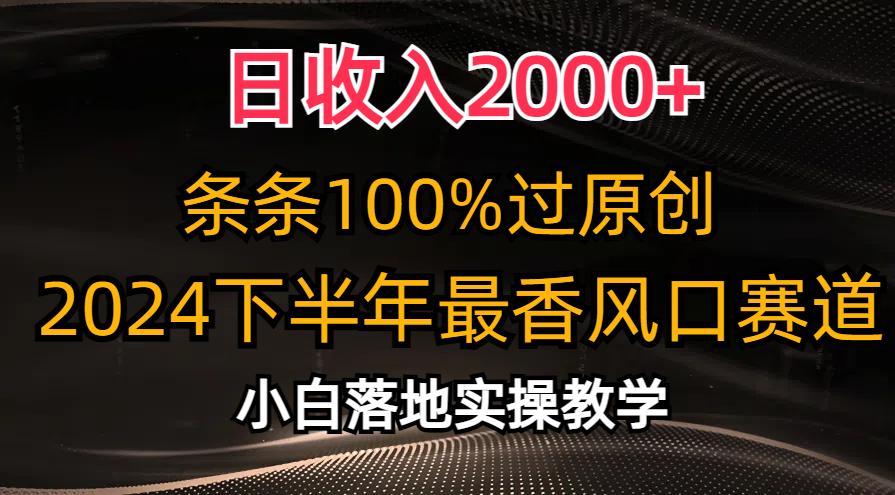 日收入2000+，条条100%过原创，2024下半年最香风口赛道，小白轻松上手-网创资源