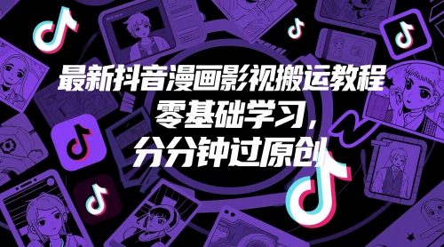 最新抖音漫画影视搬运教程，零基础学习，分分钟过原创-网创资源