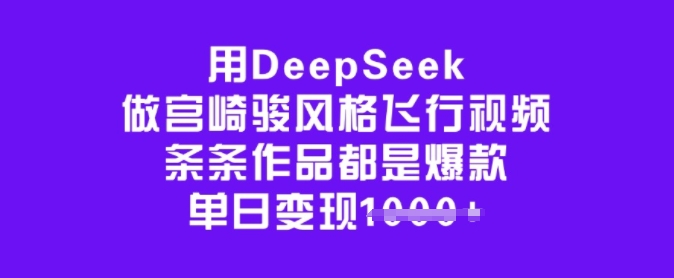 用DeepSeek做宫崎骏风格飞行视频，条条作品都是爆款，单日变现多张-网创资源