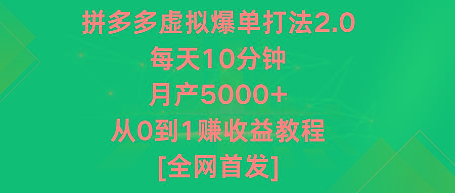 拼多多虚拟爆单打法2.0，每天10分钟，月产5000+，从0到1赚收益教程-网创资源