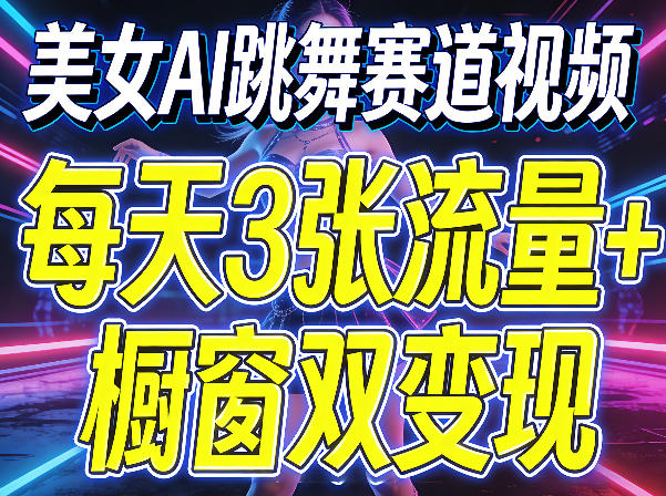 美女AI跳舞赛道视频，每天3张流量+橱窗双变现，新手保姆级制作教学-网创资源