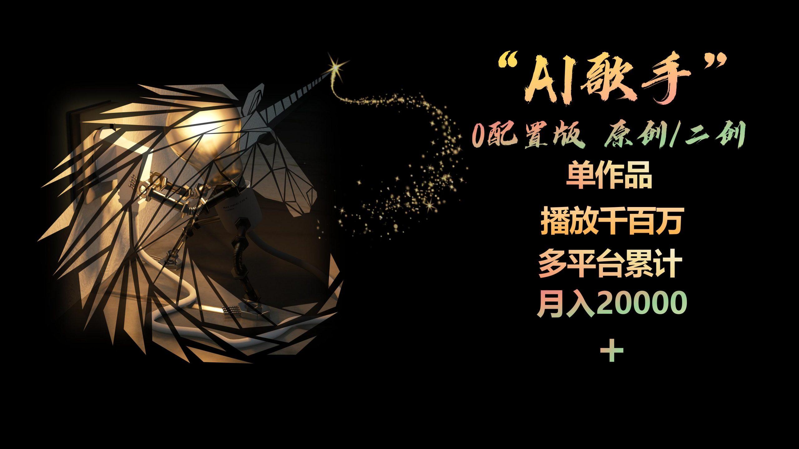 AI歌手，0配置版，原创/二创，单作品播放千百万，多平台累计，月入20000+-网创资源
