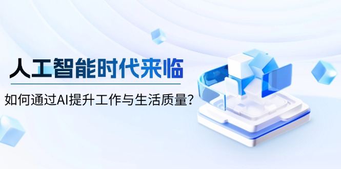 人工智能时代来临，如何通过AI提升工作与生活质量？-网创资源