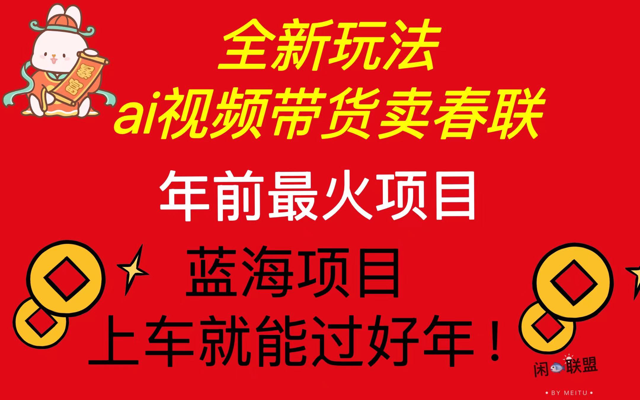 Ai视频带货卖春联全新简单无脑玩法，年前最火爆项目，爆单过好年-网创资源