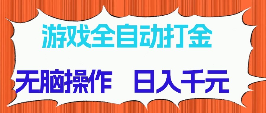 游戏全自动打金项目，无脑操作，日入千元，长期稳定收益-网创资源