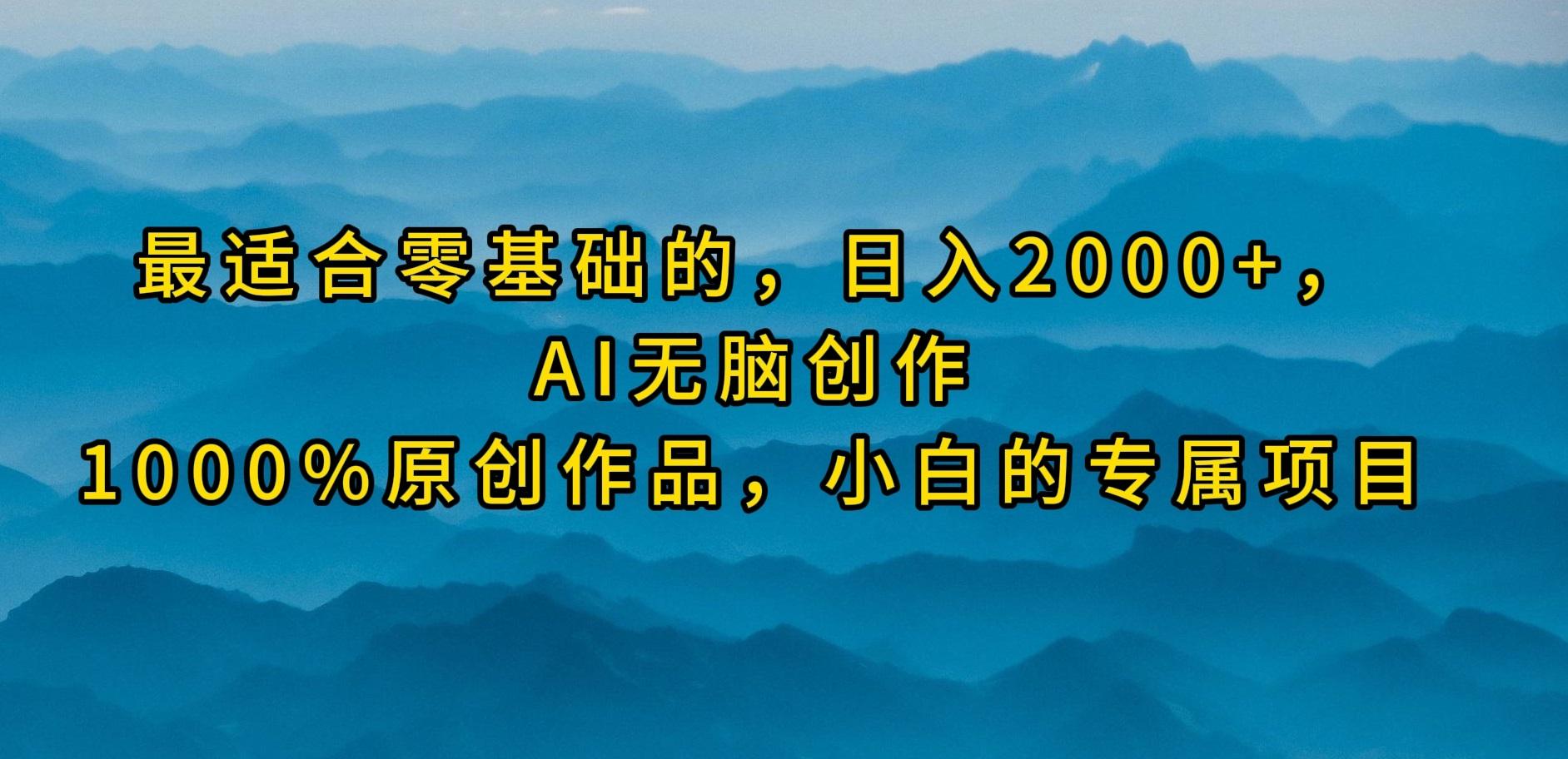 (9866期)最适合零基础的，日入2000+，AI无脑创作，100%原创作品，小白的专属项目-网创资源