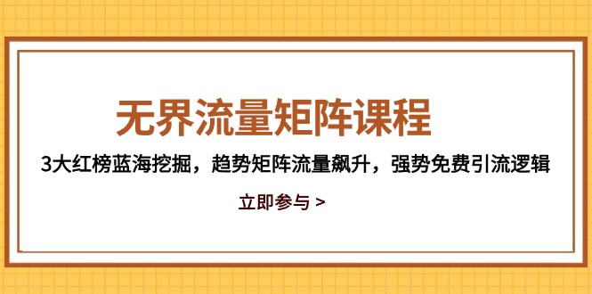 无界流量矩阵课程，3大红榜蓝海挖掘，趋势矩阵流量飙升，强势免费引流逻辑-网创资源