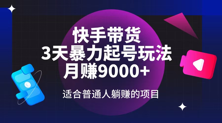 快手带货，3天起号暴力玩法，月赚9000+，适合普通人躺赚的项目-网创资源